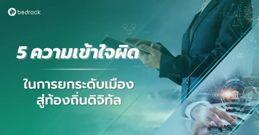 เปิด 5 ความเข้าใจผิดเกี่ยวกับการยกระดับเมืองสู่ท้องถิ่นดิจิทัล ที่ต้องรู้ก่อนเริ่มลงมือพัฒนาท้องถิ่น