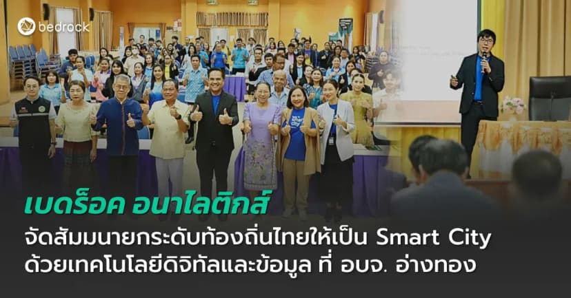 เบดร็อค อนาไลติกส์ จัดการประชุมสัมมนาทางวิชาการ "ยกระดับท้องถิ่นไทยให้เป็น Smart City ด้วยเทคโนโลยีดิจิทัลและข้อมูล" ที่องค์การบริหารส่วนจังหวัดอ่างทอง