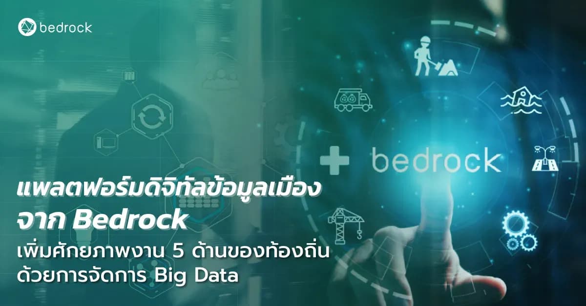 แพลตฟอร์มดิจิทัลข้อมูลเมือง จาก Bedrock เพิ่มศักยภาพงาน 5 ด้านของท้องถิ่นด้วยการจัดการ Big Data